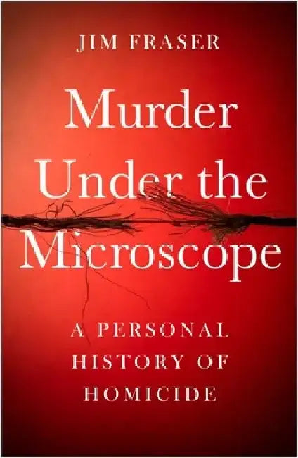Murder Under the Microscope: A Personal History of Homicide by Jim Fraser