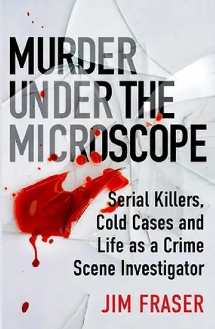 Murder Under the Microscope: A Personal History of Homicide by Jim Fraser