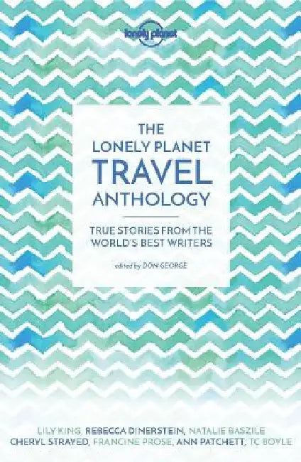 The Lonely Planet Travel Anthology: True Stories from the World's Best Writers by Lonely Planet