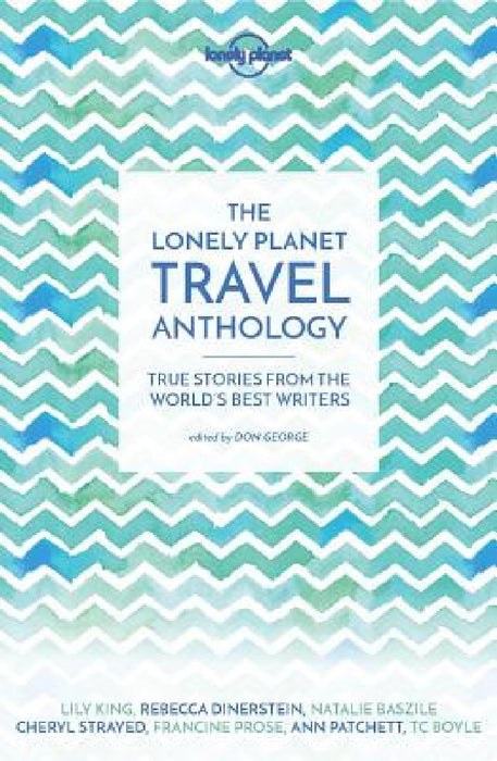 The Lonely Planet Travel Anthology: True Stories from the World's Best Writers