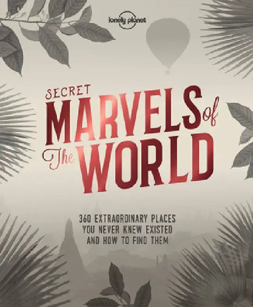 Secret Marvels of the World: 360 Extraordinary Places You Never Knew Existed and Where to Find Them by Lonely Planet