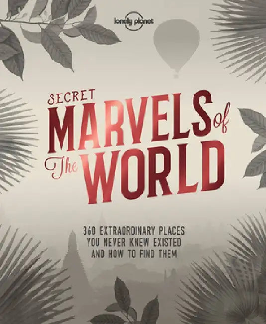 Secret Marvels of the World: 360 Extraordinary Places You Never Knew Existed and Where to Find Them by Lonely Planet