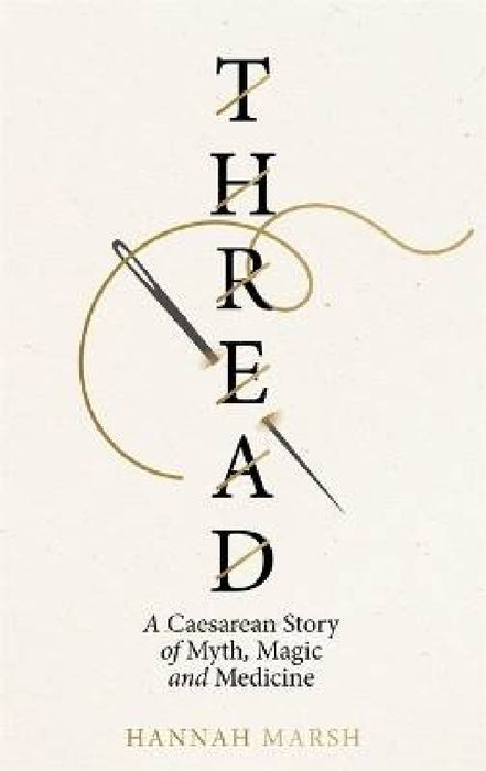 Thread: A Caesarean story of myth, magic and medicine by Hannah Marsh