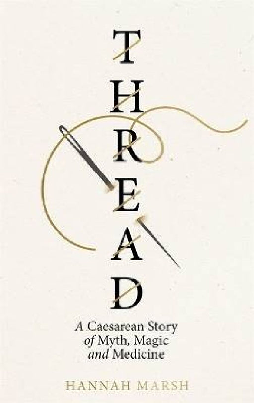 Thread: A Caesarean story of myth, magic and medicine by Hannah Marsh
