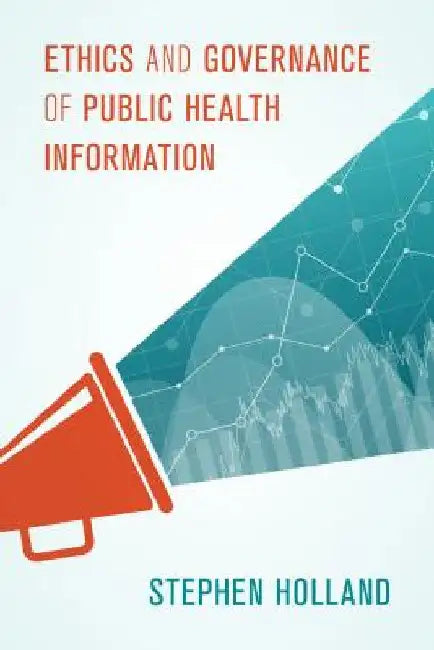 Ethics and Governance of Public Health Information by Stephen Holland
