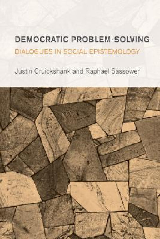 Democratic Problem-Solving: Dialogues in Social Epistemology by Justin Cruickshank, Raphael Sassower