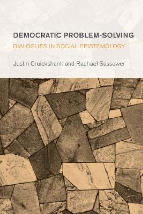 Democratic Problem-Solving: Dialogues in Social Epistemology by Justin Cruickshank, Raphael Sassower