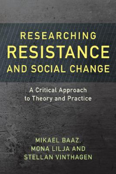 Researching Resistance and Social Change: A Critical Approach to Theory and Practice by Mikael Baaz, Mona Lilja, Stellan Vinthagen