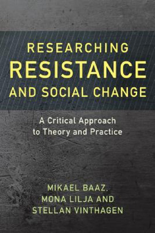 Researching Resistance and Social Change: A Critical Approach to Theory and Practice by Mikael Baaz, Mona Lilja, Stellan Vinthagen