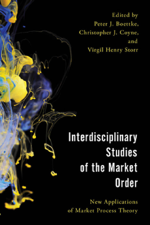 Interdisciplinary Studies of the Market Order: New Applications of Market Process Theory by Peter J. Boettke, Christopher J. Coyne, Virgil Henry Storr