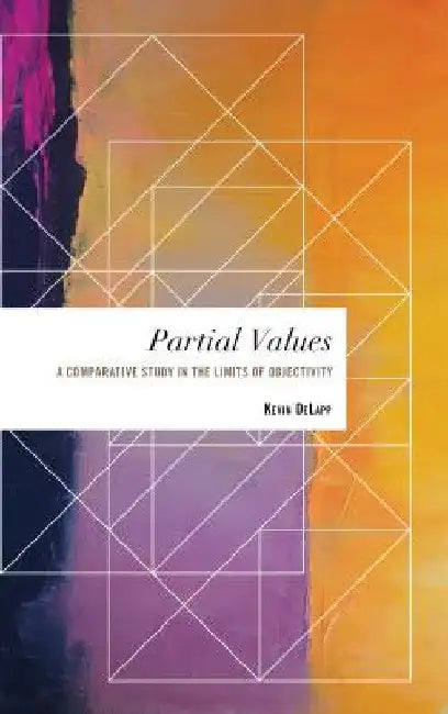 Partial Values: A Comparative Study in the Limits of Objectivity by Kevin Delapp