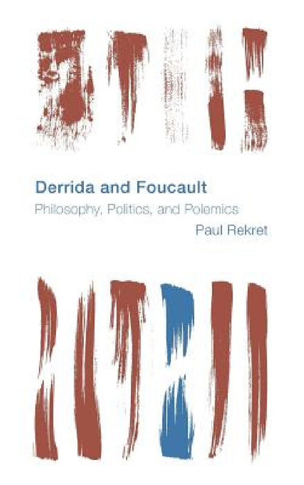 Derrida and Foucault: Philosophy, Politics, and Polemics by Paul Rekret
