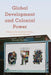 Global Development and Colonial Power: German Development Policy at Home and Abroad by Daniel Bendix