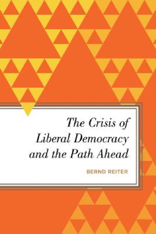 Crisis of Liberal Democracy and the Path Ahead: Alternatives to Political Representation and Capitalism by Bernd Reiter
