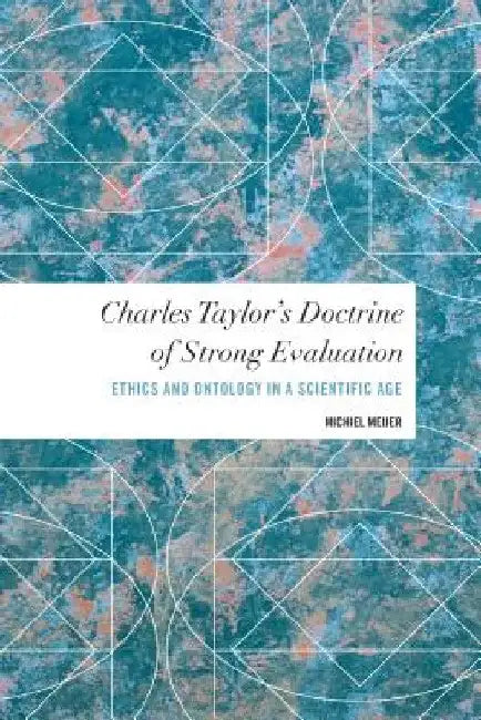 Charles Taylor's Doctrine of Strong Evaluation: Ethics and Ontology in a Scientific Age by Michiel Meijer