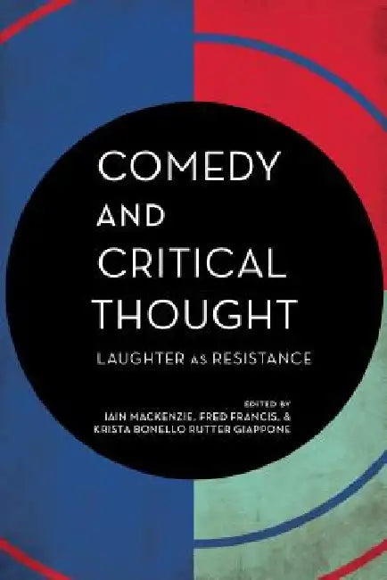 Comedy and Critical Thought: Laughter as Resistance by Ronald K. (GeoVera Holdings, Inc., CA, USA) Pearson