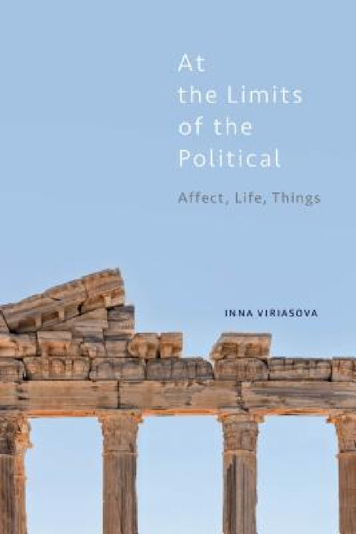 At the Limits of the Political: Affect, Life, Things by Inna Viriasova