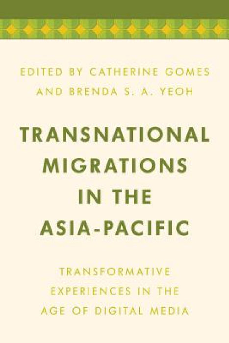 Transnational Migrations in the Asia-Pacific: Transformative Experiences in the Age of Digital Media by Catherine Gomes, Brenda S. a. Yeoh