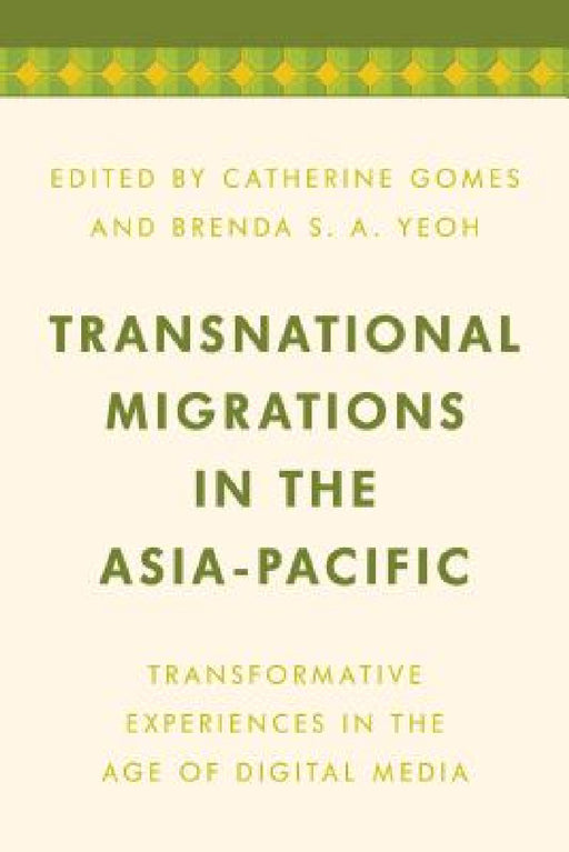 Transnational Migrations in the Asia-Pacific: Transformative Experiences in the Age of Digital Media by Catherine Gomes, Brenda S. a. Yeoh