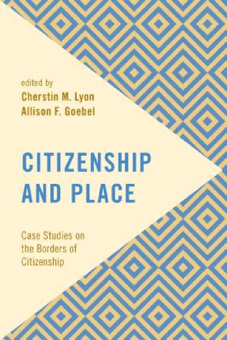 Citizenship and Place: Case Studies on the Borders of Citizenship by Cherstin M. Lyon, Allison F. Goebel