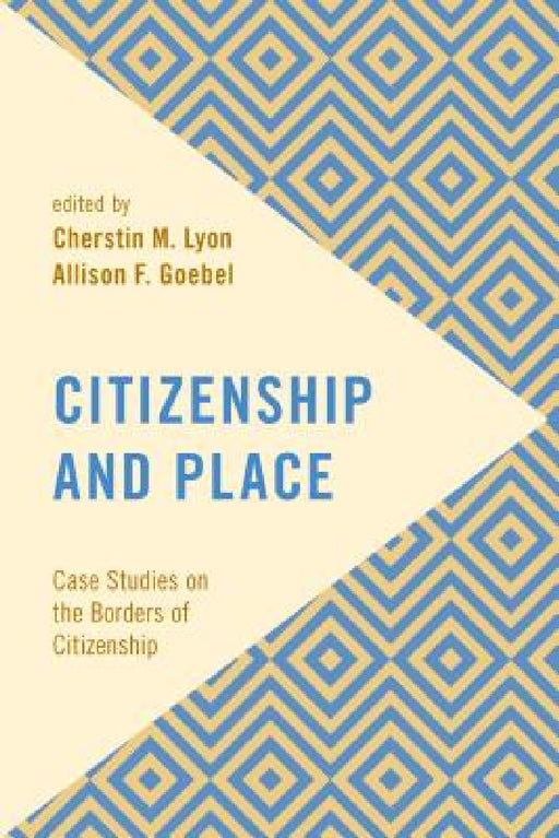 Citizenship and Place: Case Studies on the Borders of Citizenship by Cherstin M. Lyon, Allison F. Goebel
