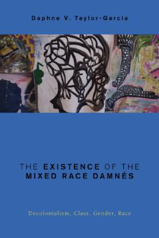 Existence of the Mixed Race Damnés: Decolonialism, Class, Gender, Race by Daphne V. Taylor-Garcia