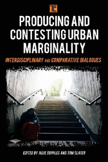 Producing and Contesting Urban Marginality: Interdisciplinary and Comparative Dialogues by Julie Cupples