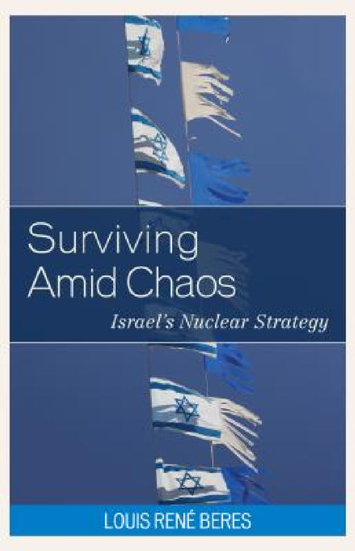 Surviving Amid Chaos: Israel's Nuclear Strategy by Louis René Beres