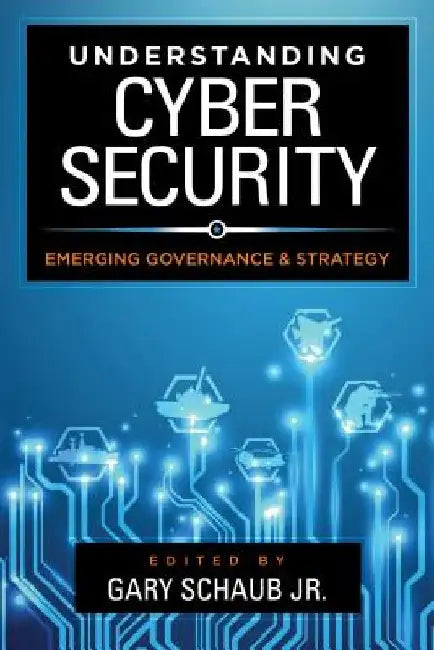 Understanding Cybersecurity: Emerging Governance and Strategy by Gary Jr. Schaub