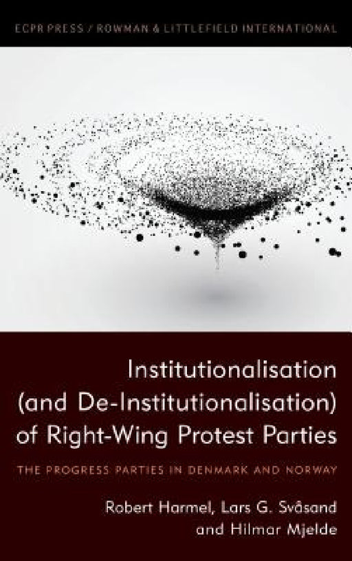Institutionalisation (and De-Institutionalisation) of Right-Wing Protest Parties: The Progress Parties in Denmark and Norway by Robert Harmel, Lars G. Svåsand, Hilmar Mjelde