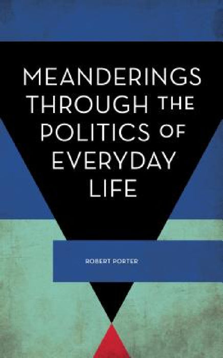 Meanderings Through the Politics of Everyday Life by Robert Porter