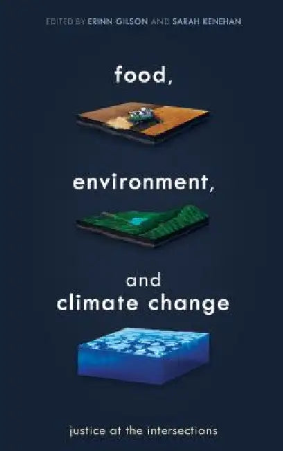 Food, Environment, and Climate Change: Justice at the Intersections by Erinn Gilson, Sarah Kenehan