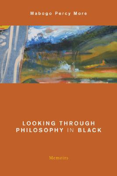 Looking Through Philosophy in Black: Memoirs by Mabogo Percy More
