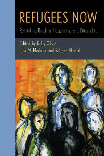 Refugees Now: Rethinking Borders, Hospitality, and Citizenship by Kelly Oliver