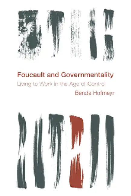 Foucault and Governmentality: Living to Work in the Age of Control by Benda Hofmeyr