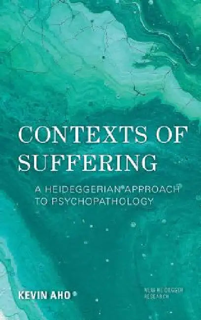 Contexts of Suffering: A Heideggerian Approach to Psychopathology by Kevin Aho