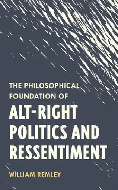 Philosophical Foundation of Alt-Right Politics and Ressentiment by William Remley
