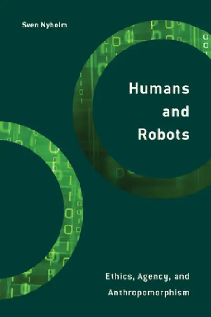 Humans and Robots: Ethics, Agency, and Anthropomorphism by Sven Nyholm