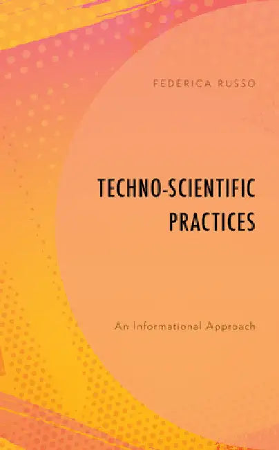 Techno-Scientific Practices: An Informational Approach by Federica Russo