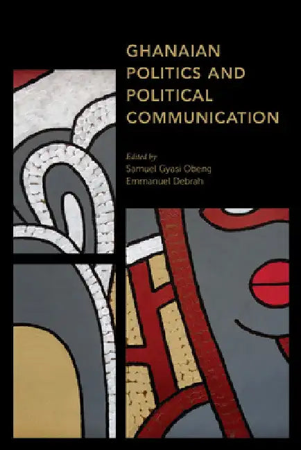 Ghanaian Politics and Political Communication by Samuel Gyasi Obeng
