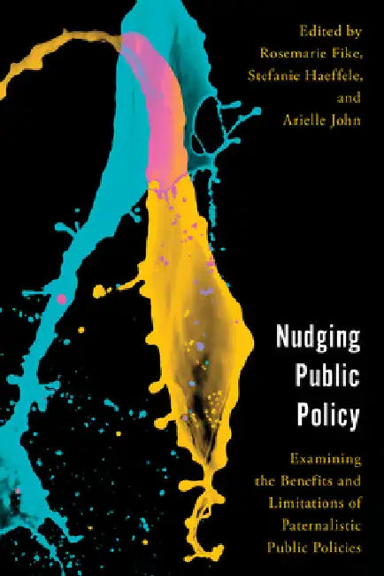 Nudging Public Policy: Examining the Benefits and Limitations of Paternalistic Public Policies by Rosemarie Fike