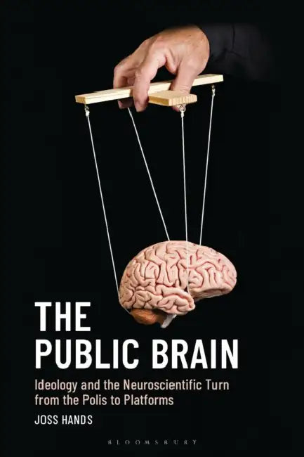The Public Brain: Ideology and the Neuroscientific Turn from the Polis to Platforms by Joss Hands