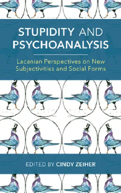 Stupidity and Psychoanalysis: Lacanian Perspectives on New Subjectivities and Social Forms by Cindy Zeiher