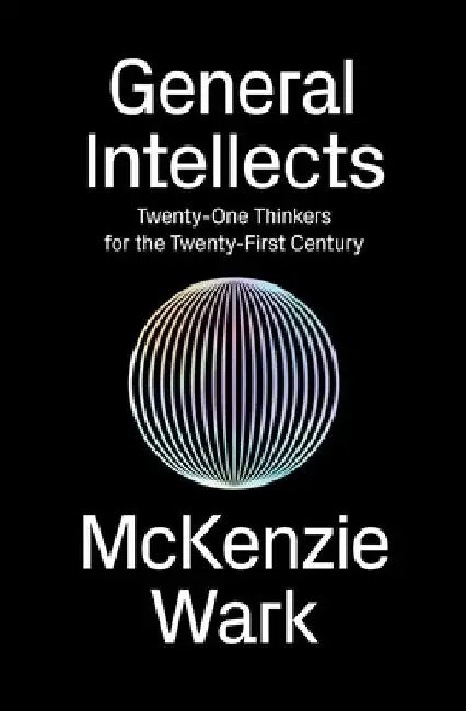 General Intellects: Twenty-Five Thinkers for the Twenty-First Century by McKenzie Wark
