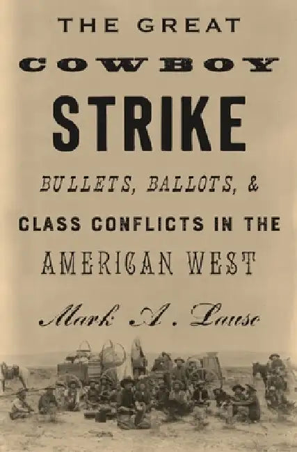 The Great Cowboy Strike: Bullets, Ballots & Class Conflicts in the American West by Mark Lause