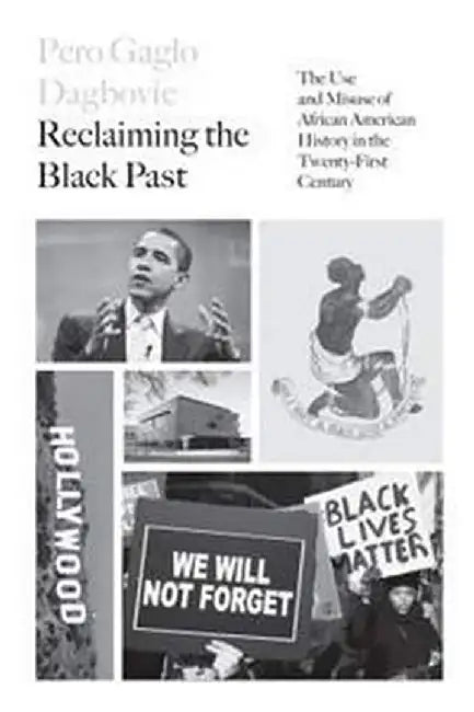 Reclaiming the Black Past: The Use and Misuse of African American History in the 21st Century by Pero G. Dagbovie
