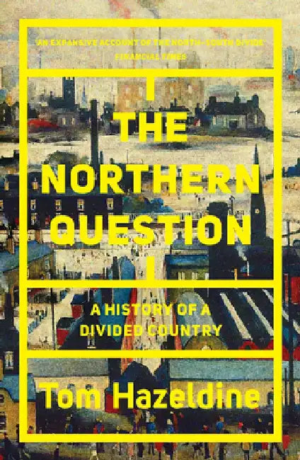 The Northern Question: A Political History of the North-South Divide by Thomas Hazeldine