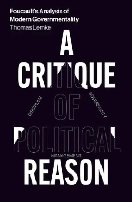 A Critique of Political Reason: Foucault's Analysis of Modern Governmentality by Thomas Lemke