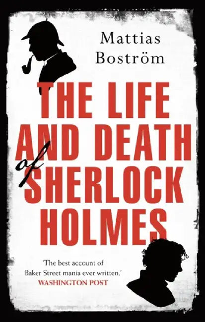 The Life and Death of Sherlock Holmes by Mattias Bostrom