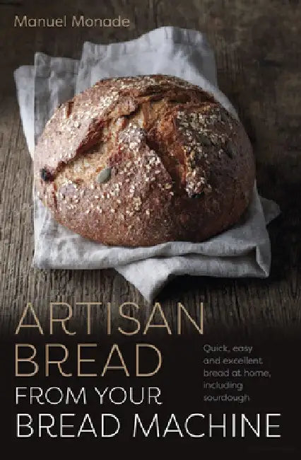 Artisan Bread from Your Bread Machine: Quick, Easy and Excellent Bread at Home, Including Sourdough by Manuel Monade